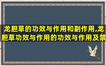 龙胆草的功效与作用和副作用,龙胆草功效与作用的功效与作用及禁忌症 🦄